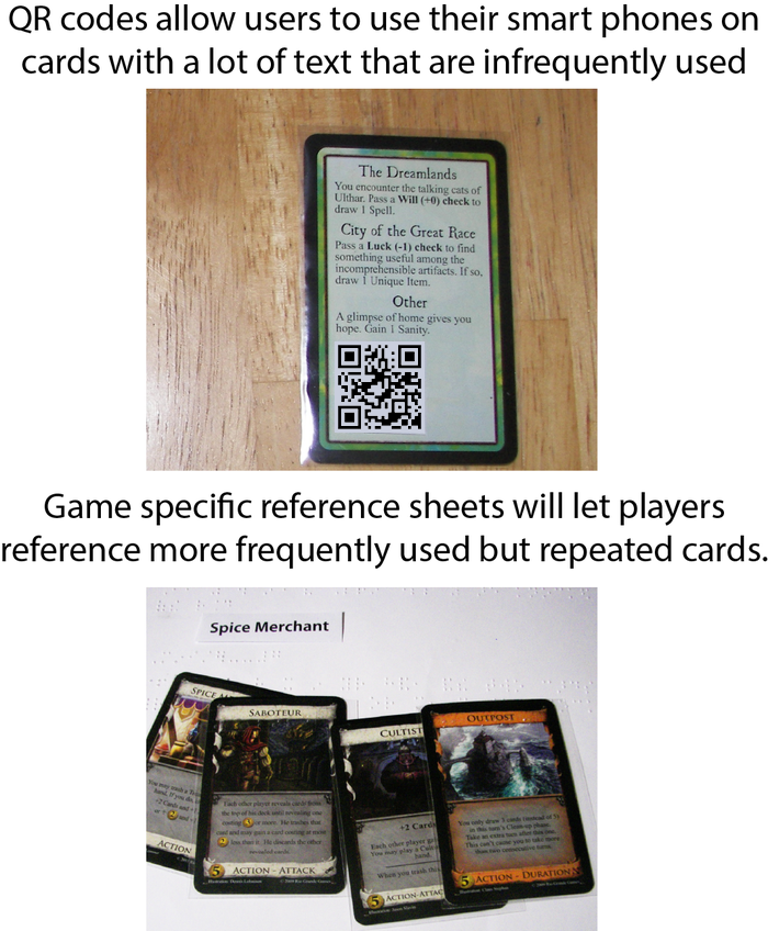 QR codes allow users to use their smart phones on cards with a lot of text that are infrequently used. Game specific reference sheets will let players reference more frequently used but repeated cards.