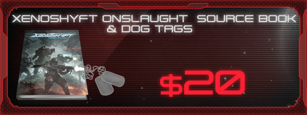 f you'd like the XenoShyft Onslaught Source Book and Dog Tags, just add $20 to your pledge by clicking Manage Pledge from the XenoShyft Onslaught Kickstarter page, and we'll sort it out after the Kickstarter ends with our pledge manager.